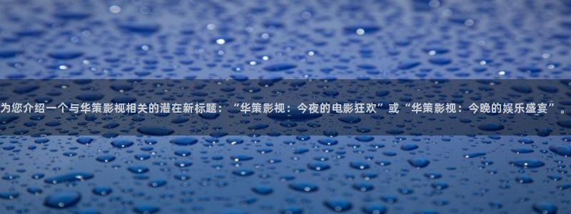 神马影视街：为您介绍一个与华策影视相关的潜在新标题：“华策影视：今夜的电影狂欢”或“华策影视：今晚的娱乐盛宴”。